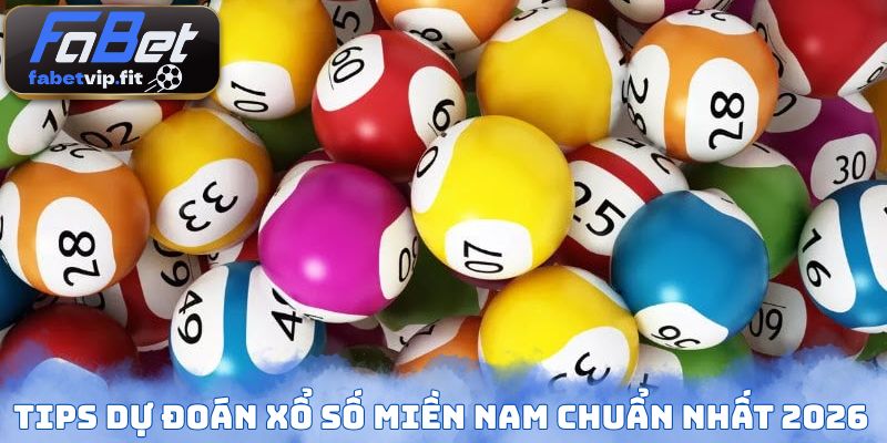 Tips dự đoán xổ số miền Nam chuẩn nhất 2026